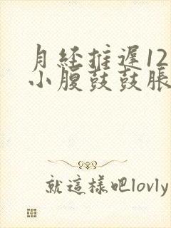 月经推迟12天小腹鼓鼓胀胀