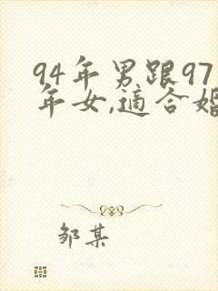 94年男跟97年女,适合婚配吗