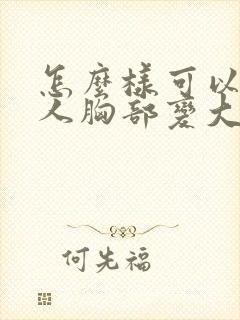 怎么样可以让女人胸部变大