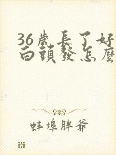 36岁长了好多白头发怎么回事