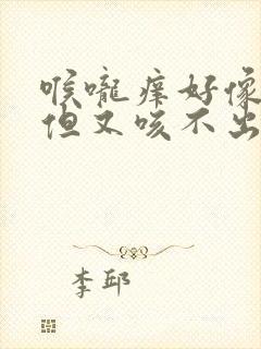 喉咙痒好像有痰但又咳不出来怎么回事