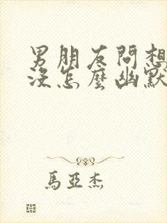 男朋友问想我了没怎么幽默回复