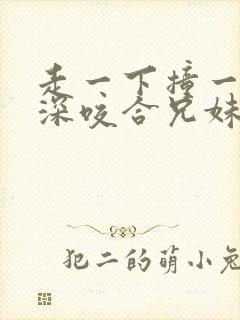 走一下撞一下深深咬合兄妹