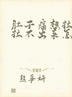 肚子痛想拉粑粑拉不出来怎么办