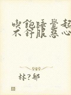 吃饱睡觉起来胃不舒服恶心想吐