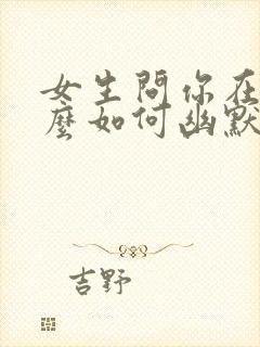 女生问你在干什么如何幽默的回复