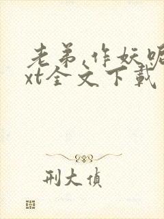 老弟,作妖呢txt全文下载