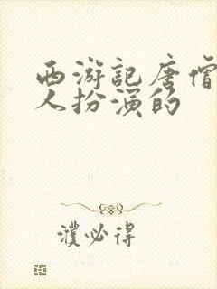 西游记唐僧几个人扮演的