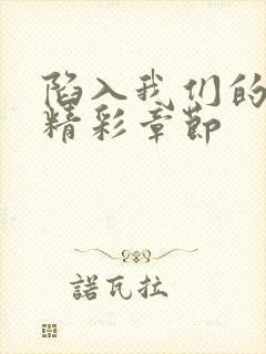 陷入我们的热恋精彩章节