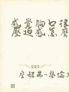 感觉胸口很闷有压迫感怎么回事