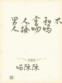 男人会和不爱的人接吻吗