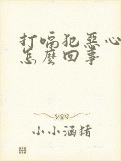 打嗝犯恶心想吐怎么回事