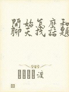 开始怎么和女生聊天找话题