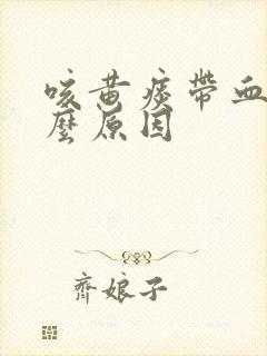 咳黄痰带血是什么原因