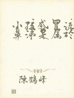 小孩感冒流黄色鼻涕是属于哪种感冒