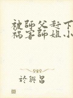 被师父赶下山去祸害师姐小说有声免费阅读封面