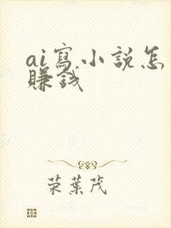 ai写小说怎么赚钱