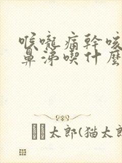 喉咙痛干咳流清鼻涕吃什么药