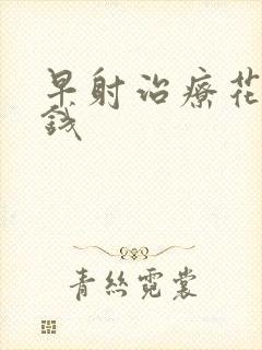 早射治疗花多少钱