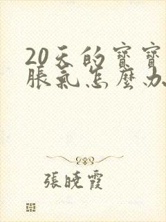 20天的宝宝肠胀气怎么办快速解决