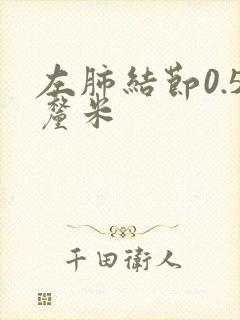 左肺结节0.5厘米