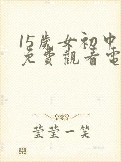 15岁女初中生免费观看电视剧