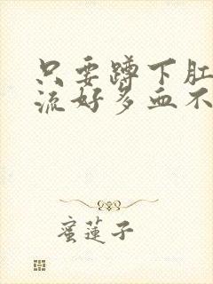 只要蹲下肛门就流好多血不痛