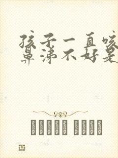 孩子一直咳嗽流鼻涕不好是什么原因