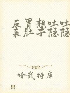 反胃想吐吐不出来肚子隐隐不舒服