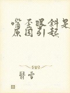 嘴歪眼斜是什么原因引起