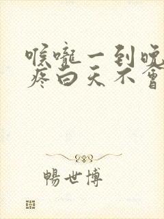 喉咙一到晚上就疼白天不会痛