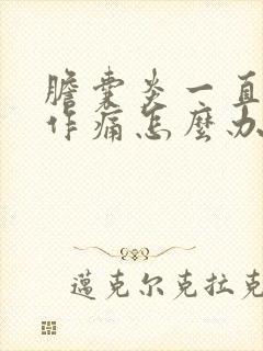 胆囊炎一直隐隐作痛怎么办