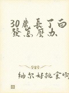 30岁长了白头发怎么办