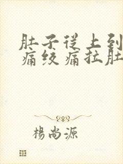 肚子从上到下阵痛绞痛拉肚子