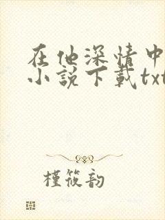 在他深情中陨落小说下载txt