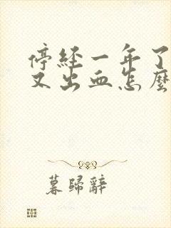 停经一年了现在又出血怎么回事