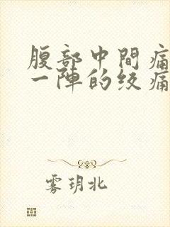 腹部中间痛一阵一阵的绞痛