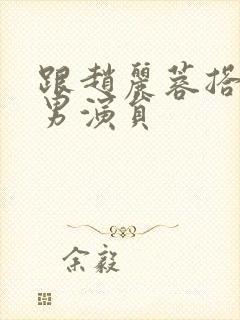 跟赵丽蓉搭档的男演员