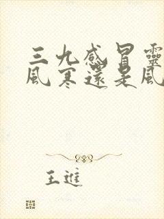 三九感冒灵治疗风寒还是风热