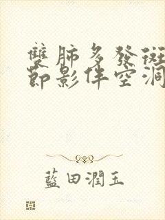 双肺多发斑片结节影伴空洞