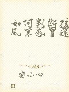 如何判断孩子是风寒感冒还是风热感冒