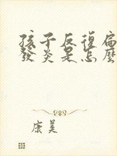 孩子反复扁桃体发炎是怎么回事