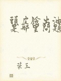 头皮脸出油严重是哪里问题