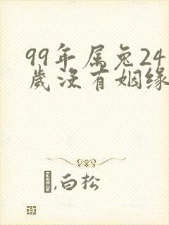 99年属兔24岁没有姻缘