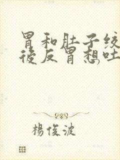 胃和肚子绞疼然后反胃想吐