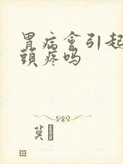 胃病会引起头晕头疼吗