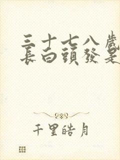 三十七八岁女人长白头发是什么原因