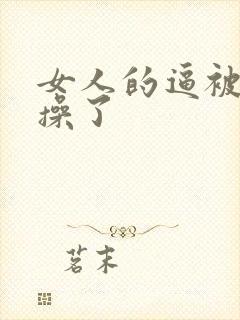 女人的逼被男人操了