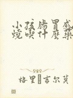 小孩肠胃感冒发烧吃什么药