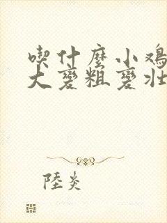 吃什么小鸡能变大变粗变壮